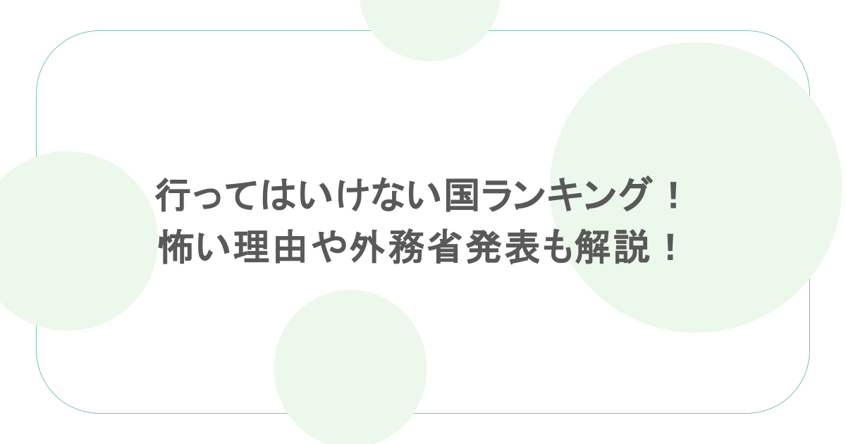 行ってはいけない国ランキング！怖い理由や外務省発表も解説！