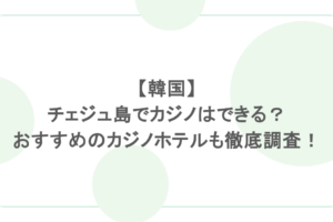【韓国】チェジュ島でカジノはできる?おすすめのカジノホテルも徹底調査!