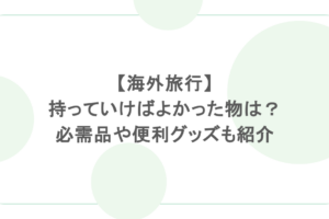 【海外旅行】持っていけばよかった物は?必需品や便利グッズも紹介
