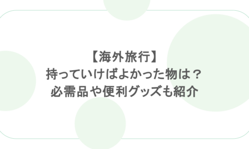 【海外旅行】持っていけばよかった物は?必需品や便利グッズも紹介