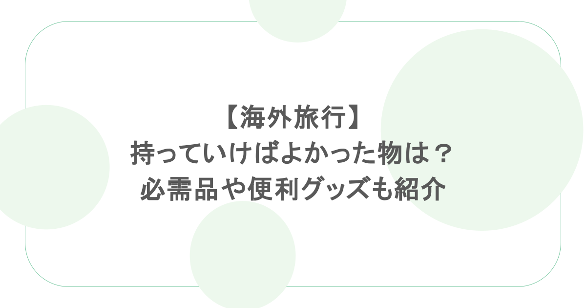 【海外旅行】持っていけばよかった物は？必需品や便利グッズも紹介