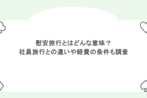 慰安旅行とはどんな意味？社員旅行との違いや経費の条件も調査