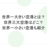 世界一大きい空港とは?世界三大空港はどこ?世界一小さい空港も紹介