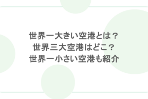 世界一大きい空港とは？世界三大空港はどこ？世界一小さい空港も紹介