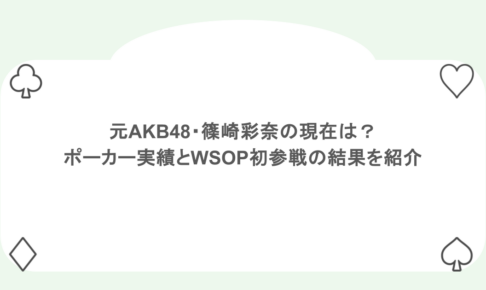 元AKB48・篠崎彩奈の現在は？ポーカー実績とWSOP初参戦の結果を紹介